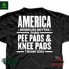 America Deserves Better Than Pee Pads & Knee Pads Trump 2024 shirt