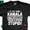 If you think Kamala is the answer you’re a special stupid shirt