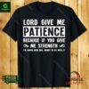 Lord give me patience because if you give me strength I’m gonna need bail money to go with it shirt