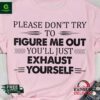 Please don’t try to figure me out you’ll just exhaust yourself shirt