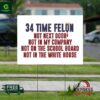 34 Time Felon Not Next Door Not In My Company Not On The School Board Yard Sign