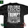 After 4 years of Biden and you still hate Trump your commitment to Stupidity shirt