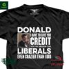 Donald I hve to give you credit you’ve driven the Liberals even crazier than I do shirt