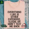 Everything I like is either expensive illegal or won’t text me back shirt