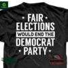 Fair Elections Would End The Democrat Party Shirt