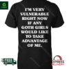I’m Very Vulnerable Right Now If Any Goth Girls Shirt