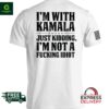I’m with Kamala just kidding I’m not a fucking idiot shirt