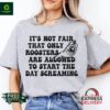 It’s not fair that only roosters are allowed to start the day screaming shirt
