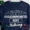 Let me check my Giveadamnometer nope nothing shirt