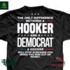 The only difference between a Hooker and a Democrat a Hooker will stop screwing ou when you run out of money shirt