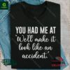 You had me at well make it look like an accident shirt