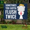 Trump Toilet Sometimes You Gotta Flush Twice Yard Sign