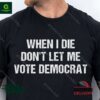 When I Die Don’t Let Me Vote Democrat Shirt