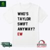 Who’s Taylor Swift Anyway Ew Shirt
