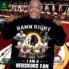 Damn Right I Am A Redskins Fan Now And Forever Shirt
