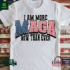 I am more Maga now than ever shirt